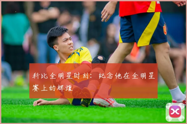 科比全明星时刻：纪念他在全明星赛上的辉煌
