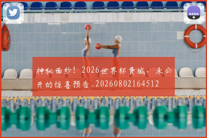 神秘面纱！2026世界杯费城，未公开的惊喜预告_20260802164512