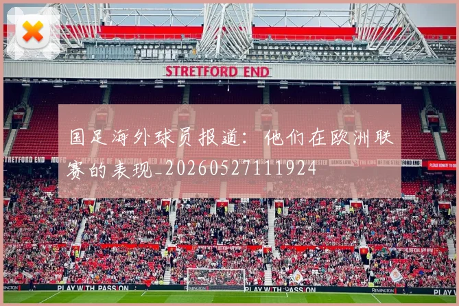 国足海外球员报道:他们在欧洲联赛的表现_20260527111924