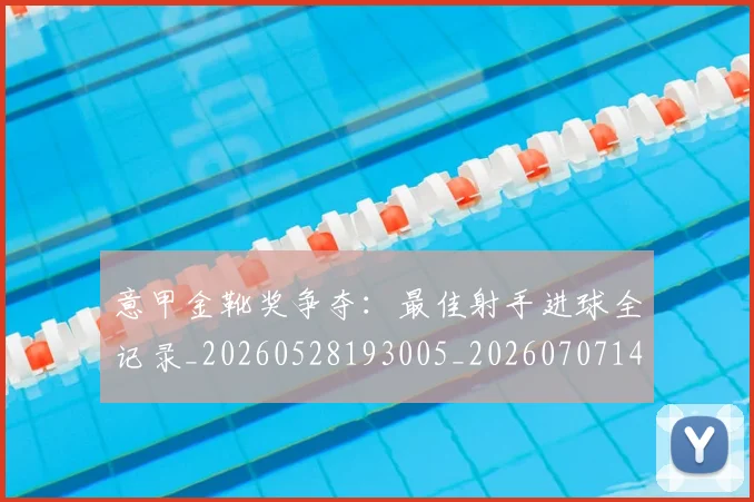意甲金靴奖争夺：最佳射手进球全记录_20260528193005_20260707143654_20260723181113