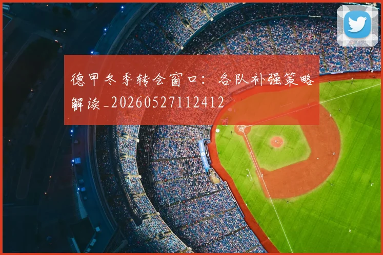 德甲冬季转会窗口:各队补强策略解读_20260527112412