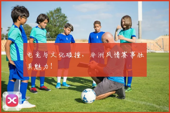电竞与文化碰撞,非洲风情赛事独具魅力!