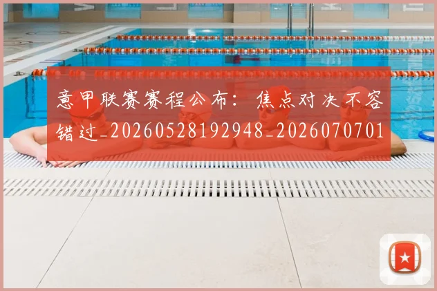 意甲联赛赛程公布：焦点对决不容错过_20260528192948_20260707012602