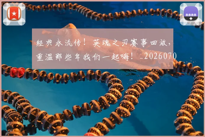 经典永流传！英魂之刃赛事回放，重温那些年我们一起嗨！_20260708201224