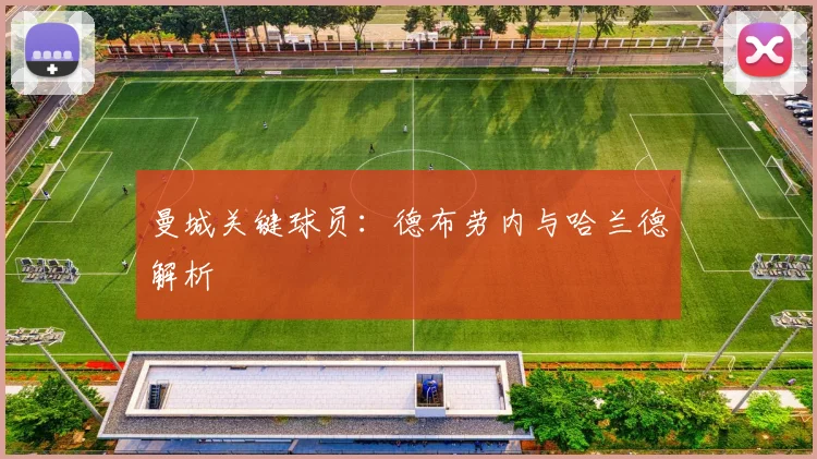 曼城关键球员：德布劳内与哈兰德解析
