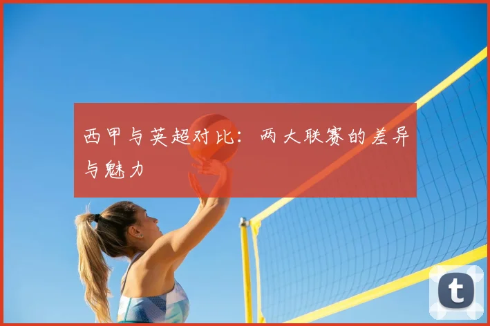西甲与英超对比:两大联赛的差异与魅力