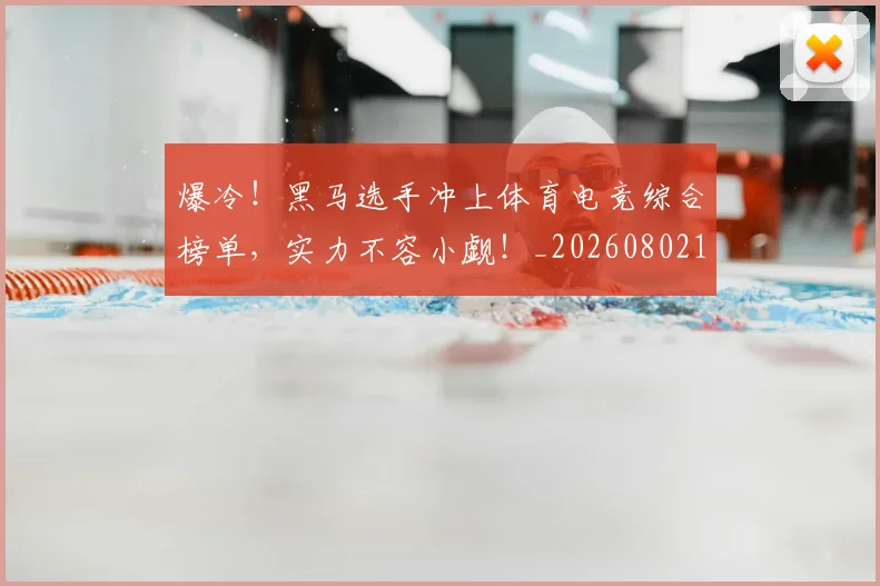 爆冷！黑马选手冲上体育电竞综合榜单，实力不容小觑！_20260802155521