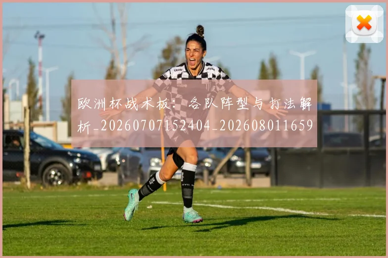 欧洲杯战术板:各队阵型与打法解析_20260707152404_20260801165949