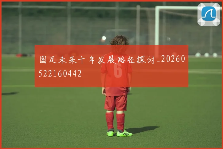 国足未来十年发展路径探讨_20260522160442