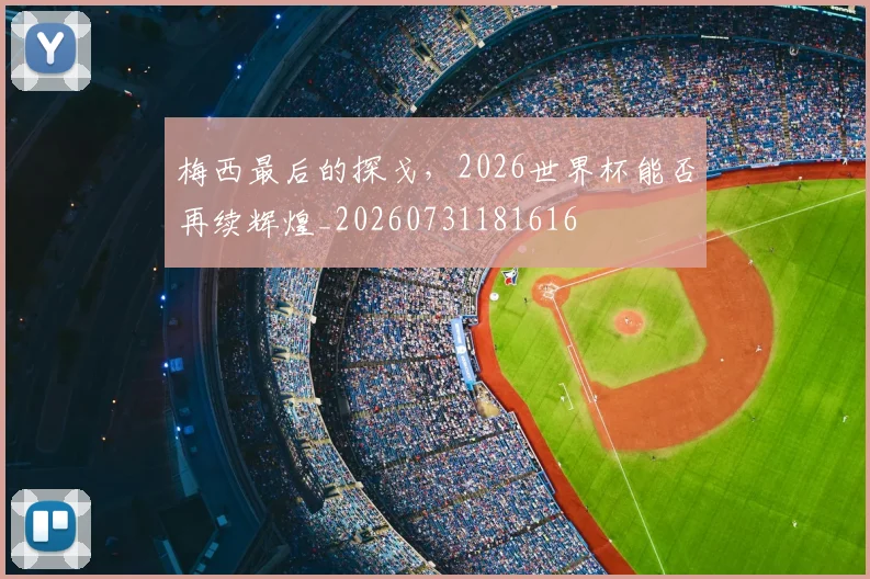 梅西最后的探戈,2026世界杯能否再续辉煌_20260731181616