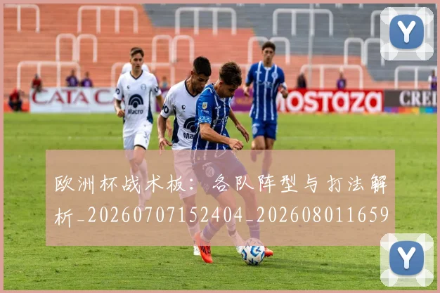 欧洲杯战术板：各队阵型与打法解析_20260707152404_20260801165949
