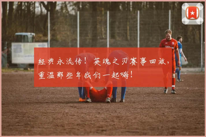 经典永流传！英魂之刃赛事回放，重温那些年我们一起嗨！