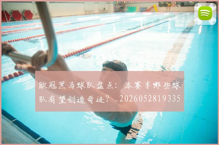欧冠黑马球队盘点:本赛季哪些球队有望创造奇迹?_20260528193359