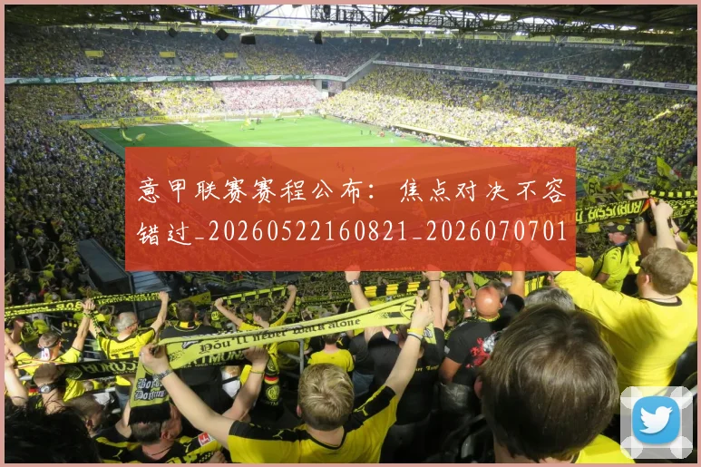 意甲联赛赛程公布：焦点对决不容错过_20260522160821_20260707012559