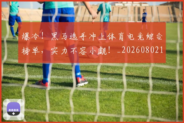 爆冷！黑马选手冲上体育电竞综合榜单，实力不容小觑！_20260802155521