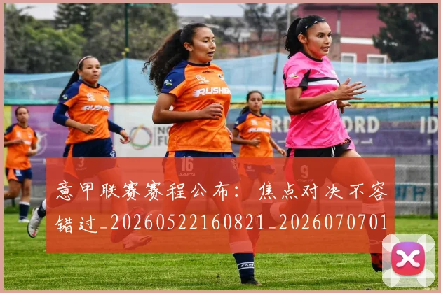 意甲联赛赛程公布:焦点对决不容错过_20260522160821_20260707012559