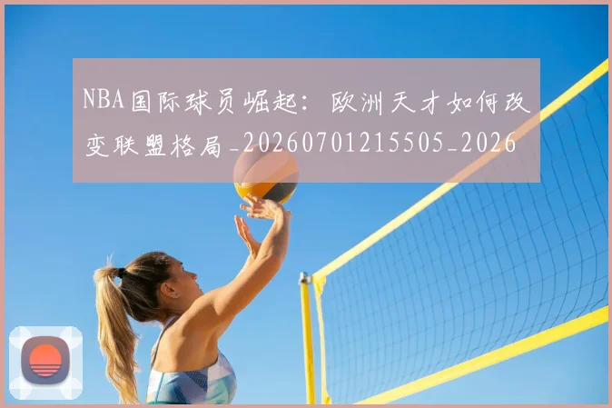NBA国际球员崛起：欧洲天才如何改变联盟格局_20260701215505_20260714205909