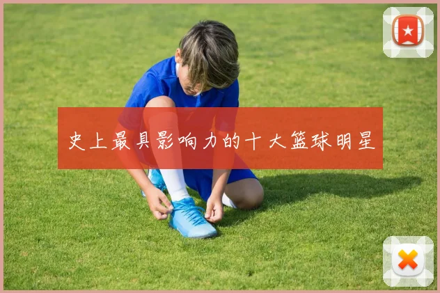 史上最具影响力的十大篮球明星