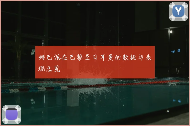 姆巴佩在巴黎圣日耳曼的数据与表现总览