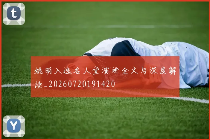 姚明入选名人堂演讲全文与深度解读_20260720191420
