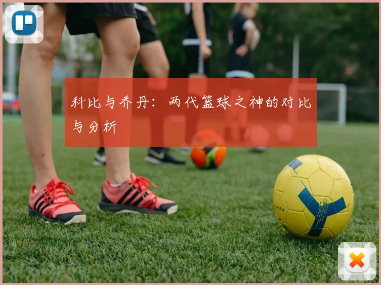 科比与乔丹:两代篮球之神的对比与分析