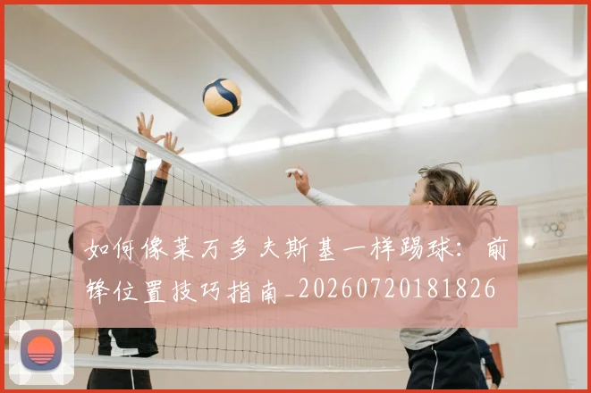 如何像莱万多夫斯基一样踢球：前锋位置技巧指南_20260720181826