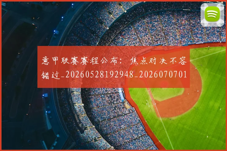 意甲联赛赛程公布:焦点对决不容错过_20260528192948_20260707012602