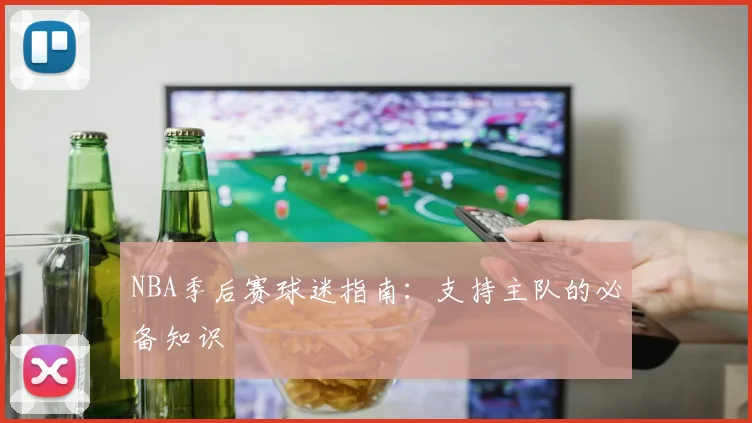 NBA季后赛球迷指南:支持主队的必备知识