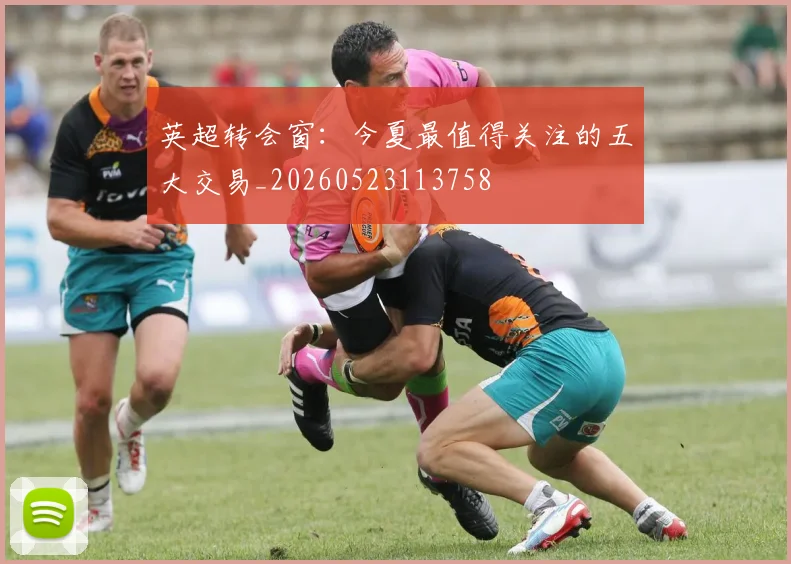 英超转会窗:今夏最值得关注的五大交易_20260523113758