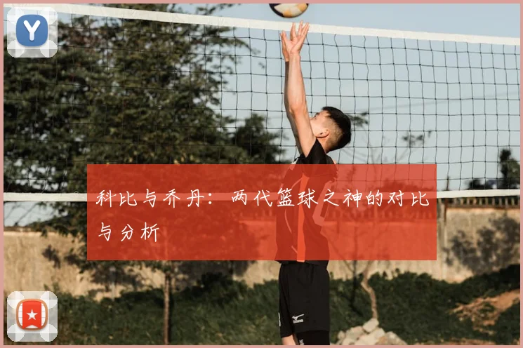 科比与乔丹：两代篮球之神的对比与分析
