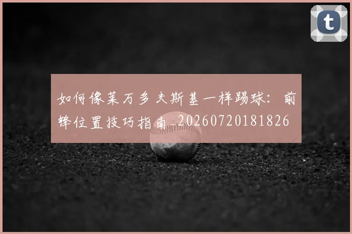 如何像莱万多夫斯基一样踢球:前锋位置技巧指南_20260720181826
