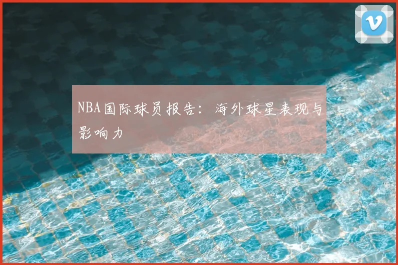 NBA国际球员报告：海外球星表现与影响力