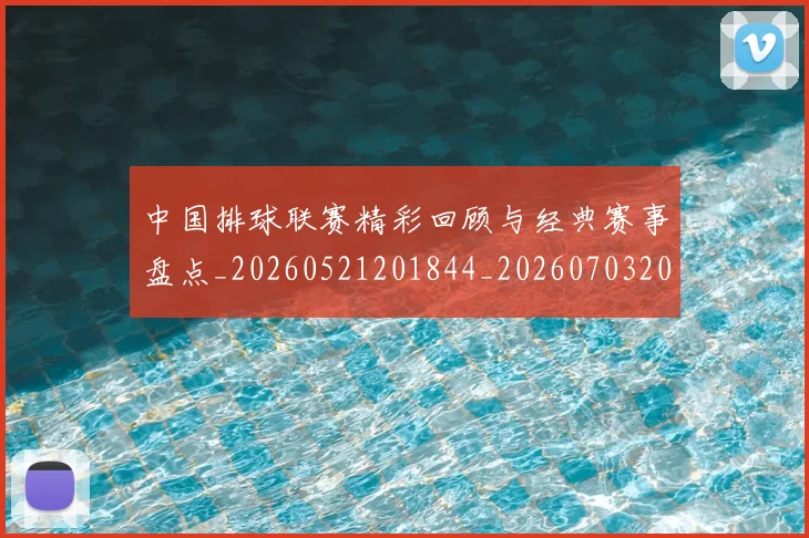 中国排球联赛精彩回顾与经典赛事盘点_20260521201844_20260703202705_20260716182400