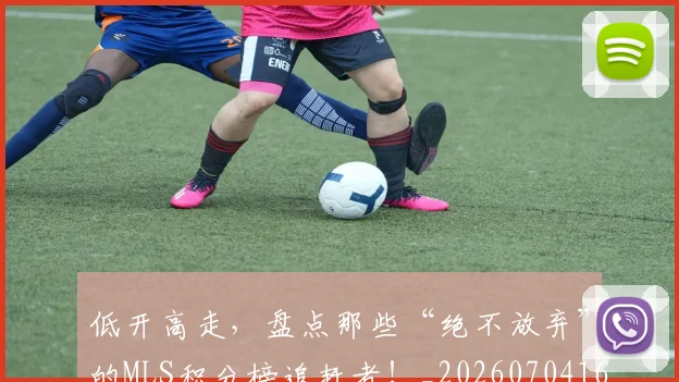 低开高走，盘点那些“绝不放弃”的MLS积分榜追赶者！_20260704165343_20260718003455