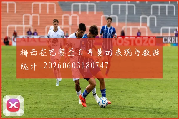 梅西在巴黎圣日耳曼的表现与数据统计_20260603180747