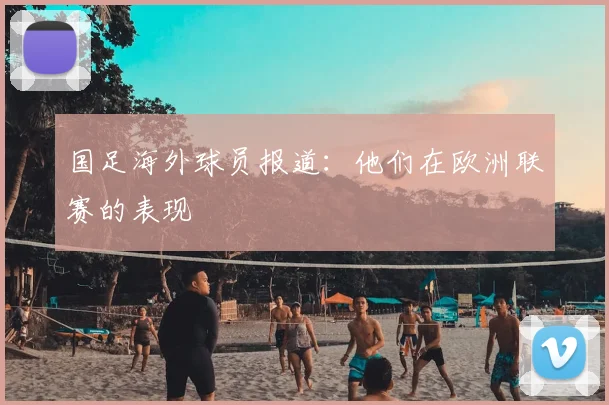 国足海外球员报道:他们在欧洲联赛的表现