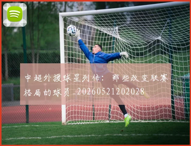 中超外援球星列传：那些改变联赛格局的球员_20260521202028